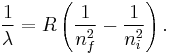 \frac{1}{\lambda}=R \left( \frac{1}{n_{f}^2} - \frac{1}{n_{i}^2} \right). \,