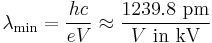 \lambda_{\text{min}} = \frac{h c}{e V} \approx \frac{1239.8 \text{ pm}}{V\text{ in kV}} \,