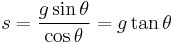 s = \frac{g \sin \theta}{\cos \theta} = g \tan \theta