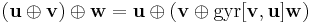 (\mathbf{u} \oplus \mathbf{v}) \oplus \mathbf{w} = \mathbf{u} \oplus (\mathbf{v}\oplus \mathrm{gyr}[\mathbf{v},\mathbf{u}]\mathbf{w})