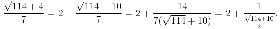 
\frac{\sqrt{114}%2B4}{7} = 2%2B\frac{\sqrt{114}-10}{7} = 2%2B\frac{14}{7(\sqrt{114}%2B10)} = 2%2B\frac{1}{\frac{\sqrt{114}%2B10}{2}}.
