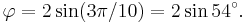  \varphi = 2\sin(3\pi/10)=2\sin 54^\circ. 