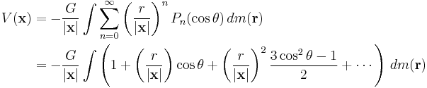  \begin{align}
V(\mathbf{x}) &= - \frac{G}{|\mathbf{x}|} \int \sum_{n=0}^\infty \left(\frac{r}{|\mathbf{x}|} \right)^n P_n(\cos \theta) \, dm(\mathbf{r})\\
{}&= - \frac{G}{|\mathbf{x}|} \int \left(1 %2B \left(\frac{r}{|\mathbf{x}|}\right) \cos \theta %2B \left(\frac{r}{|\mathbf{x}|}\right)^2\frac {3 \cos^2 \theta - 1}{2} %2B \cdots\right)\,dm(\mathbf{r})
\end{align}