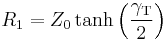  R_1 = Z_0 \tanh \left ( \frac {\gamma_ \mathrm T}{2} \right )