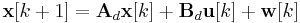 \mathbf{x}[k%2B1] = \mathbf A_d \mathbf{x}[k] %2B \mathbf B_d \mathbf{u}[k] %2B \mathbf{w}[k]