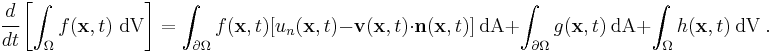 
    \cfrac{d}{dt}\left[\int_{\Omega} f(\mathbf{x},t)~\text{dV}\right] = 
      \int_{\partial \Omega } f(\mathbf{x},t)[u_n(\mathbf{x},t) - \mathbf{v}(\mathbf{x},t)\cdot\mathbf{n}(\mathbf{x},t)]~\text{dA} %2B 
      \int_{\partial \Omega } g(\mathbf{x},t)~\text{dA} %2B \int_{\Omega} h(\mathbf{x},t)~\text{dV} ~.
  