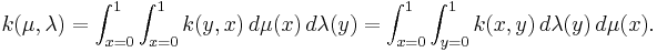 
k(\mu,\lambda)=\int_{x=0}^1\int_{x=0}^1 k(y,x)\,d\mu(x)\,d\lambda(y)=
\int_{x=0}^1\int_{y=0}^1 k(x,y)\,d\lambda(y)\,d\mu(x).
