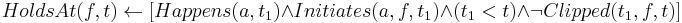 HoldsAt(f,t) \leftarrow
[Happens(a,t_1) \wedge Initiates(a,f,t_1) 
\wedge (t_1<t) \wedge \neg Clipped(t_1,f,t)]