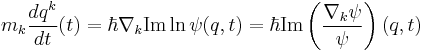 m_k\frac{d q^k}{dt} (t) = \hbar \nabla_k  \operatorname{Im} \ln \psi(q,t) = \hbar \operatorname{Im}\left(\frac{\nabla_k \psi}{\psi} \right) (q, t)