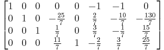 
  \begin{bmatrix}
    1 & 0 & 0 &              0 & 0 &            -1 &            -1  &               0 \\  
    0 & 1 & 0 & -\tfrac{25}{7} & 0 &  \tfrac{2}{7} & -\tfrac{10}{7} & -\tfrac{130}{7} \\   
    0 & 0 & 1 &   \tfrac{1}{7} & 0 &  \tfrac{3}{7} &  -\tfrac{1}{7} &   \tfrac{15}{7} \\
    0 & 0 & 0 &  \tfrac{11}{7} & 1 & -\tfrac{2}{7} &   \tfrac{3}{7} &   \tfrac{25}{7}
  \end{bmatrix}
