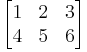  \begin{bmatrix}
1 & 2 & 3 \\
4 & 5 & 6 \end{bmatrix}