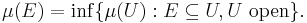  \mu(E) = \inf \{\mu(U): E \subseteq U, U \text{ open}\}.