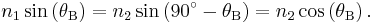 n_1 \sin \left( \theta_\mathrm B \right) =n_2 \sin \left( 90^\circ - \theta_\mathrm B \right)=n_2 \cos \left( \theta_\mathrm B \right).