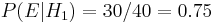 P(E|H_1) = 30/40 = 0.75