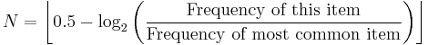 N=\left\lfloor0.5-\log_2\left(\frac{\text{Frequency of this item}}{\text{Frequency of most common item}}\right)\right\rfloor