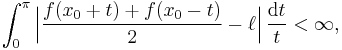 \int_0^{\pi} \Bigl| \frac{f(x_0 %2B t) %2B f(x_0 - t)}2 - \ell \Bigr| \, \frac{\mathrm{d}t }{t} < \infty,