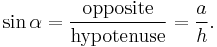 \sin \alpha = \frac {\textrm{opposite}} {\textrm{hypotenuse}} = \frac {a} {h}.