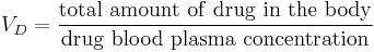 {V_{D}} = \frac{\mathrm{total \ amount \ of \ drug \ in \ the \ body}}{\mathrm{drug \ blood \ plasma \ concentration}}