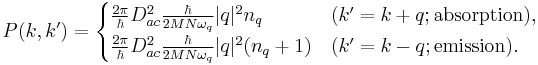 P(k,k') = \begin{cases}
\frac {2 \pi} {\hbar} D_{ac}^2 \frac {\hbar} {2 M N \omega_{q} } | q |^2 n_{q} & (k' = k %2B q�; \text{absorption}), \\
\frac {2 \pi} {\hbar} D_{ac}^2 \frac {\hbar} {2 M N \omega_{q} } | q |^2 ( n_{q} %2B 1 ) & (k' = k - q�; \text{emission}).
\end{cases}
