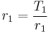 r_1 = \frac{T_1}{r_1}