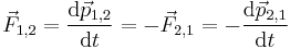 \vec{F}_{1,2} = \frac{\mathrm{d}\vec{p}_{1,2}}{\mathrm{d}t} = -\vec{F}_{2,1} = -\frac{\mathrm{d}\vec{p}_{2,1}}{\mathrm{d}t}