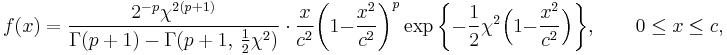 
    f(x) = \frac{2^{-p}\chi^{2(p%2B1)}}{\Gamma(p%2B1)-\Gamma(p%2B1,\,\tfrac{1}{2}\chi^2)}\ \cdot\ 
           \frac{x}{c^2} \bigg( 1 - \frac{x^2}{c^2} \bigg)^p
           \exp\bigg\{ -\frac12 \chi^2\Big(1-\frac{x^2}{c^2}\Big) \bigg\},
           \qquad 0 \leq x \leq c,
  