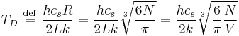 T_D\ \stackrel{\mathrm{def}}{=}\  {hc_sR\over2Lk} = {hc_s\over2Lk}\sqrt[3]{6N\over\pi} = {hc_s\over2k}\sqrt[3]{{6\over\pi}{N\over V}}