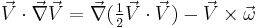  \vec V \cdot \vec \nabla \vec V = \vec \nabla (\tfrac{1}{2} \vec V \cdot \vec V) - \vec V \times \vec \omega 