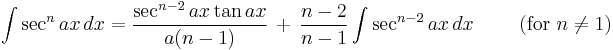 \int \sec^n{ax} \, dx = \frac{\sec^{n-2}{ax} \tan {ax}}{a(n-1)} \,%2B\, \frac{n-2}{n-1}\int \sec^{n-2}{ax} \, dx \qquad \mbox{ (for }n \ne 1\mbox{)}\,\!