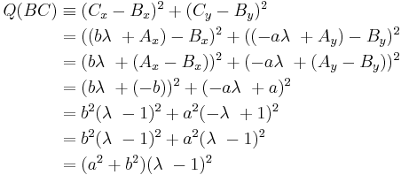 \begin{align}Q(BC) & \equiv (C_x - B_x)^2 %2B (C_y - B_y)^2 \\ & = ((b\lambda\ %2B A_x) -B_x)^2 %2B ((-a\lambda\ %2B A_y) - B_y)^2 \\ & = (b\lambda\ %2B (A_x -B_x))^2 %2B (-a\lambda\ %2B (A_y - B_y))^2\\ & = (b\lambda\ %2B (-b))^2 %2B (-a\lambda\ %2B a)^2\\ & = b^2(\lambda\ - 1)^2 %2B a^2(-\lambda\ %2B 1)^2 \\ & = b^2(\lambda\ - 1)^2 %2B a^2(\lambda\ - 1)^2\\ & = (a^2 %2B b^2)(\lambda\ - 1)^2\end{align}