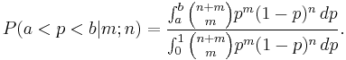 
P(a<p<b|m;n)=
\frac {\int_a^b {n%2Bm \choose m} p^m (1-p)^n\,dp}
 {\int_0^1 {n%2Bm \choose m} p^m (1-p)^n\,dp}.
\!