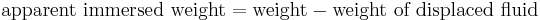 \text{apparent immersed weight} = \text{weight} - \text{weight of displaced fluid}\,