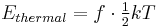 E_{thermal} = f \cdot \tfrac 1 2 kT \,\!