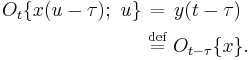 
\begin{align}
O_t\{x(u-\tau);\ u\}\ &\stackrel{\quad}{=}\ y(t-\tau)\\
&\stackrel{\text{def}}{=}\ O_{t-\tau}\{x\}.\,
\end{align}
