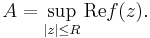  A = \sup_{|z| \le R} \operatorname{Re} f(z). 