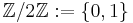 \mathbb{Z}/2\mathbb{Z}:=\lbrace 0,1 \rbrace