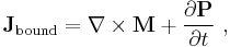 \mathbf{J}_{\mathrm{bound}} = \nabla\times\mathbf{M} %2B \frac{\partial \mathbf{P}}{\partial t}\ ,