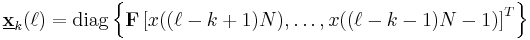 \underline{\mathbf{x}}_k(\ell) = \mathrm{diag} \left\{ \mathbf{F}\left[ x((\ell -k%2B1) N),\dots,x((\ell -k-1) N-1) \right]^T \right\}