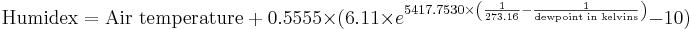 \text{Humidex} = \text{Air temperature}\ %2B\ 0.5555 \times (6.11 \times e^{5417.7530 \times \left(\frac{1}{273.16} - \frac{1}{\text{dewpoint in kelvins}}\right)} - 10)