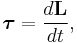 \boldsymbol{\tau} = \frac{d\mathbf{L}}{dt},