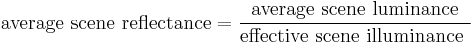 \mbox{average scene reflectance} =
\frac {\mbox {average scene luminance} } {\mbox {effective scene illuminance }}
