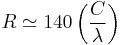  R \simeq 140 \left ( \frac{C}{\lambda} \right )