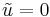 \ \displaystyle \tilde{u}=0 \ 