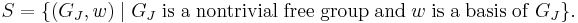 
S=\{(G_J,w)\mid G_J {\rm\; is\; a\; nontrivial\; free\; group\;and\; }w{\rm\; is\; a\; basis\; of\;}G_J\}.
