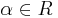 \alpha \in R