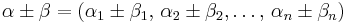 \alpha \pm \beta= (\alpha_1 \pm \beta_1,\,\alpha_2 \pm \beta_2, \ldots, \,\alpha_n \pm \beta_n)