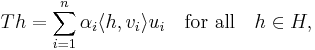 T h =  \sum _{i = 1}  ^n \alpha_i \langle h, v_i\rangle u_i \quad \mbox{for all} \quad h \in H ,