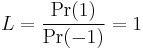 L= \frac{\Pr(1)}{\Pr(-1)} = 1