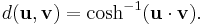 d(\mathbf{u},\mathbf{v}) = \cosh^{-1}(\mathbf{u} \cdot \mathbf{v}).\,