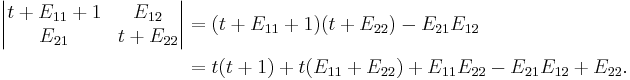 
\begin{align}
{}\quad \begin{vmatrix} t%2B E_{11}%2B1 & E_{12} \\
E_{21}  & t%2B E_{22} 
\end{vmatrix}
& = (t%2B E_{11}%2B1)(t%2B E_{22})-E_{21}E_{12} \\
& = t(t%2B1)%2Bt(E_{11}%2BE_{22})%2BE_{11}E_{22}-E_{21}E_{12}%2BE_{22}. 
\end{align}
